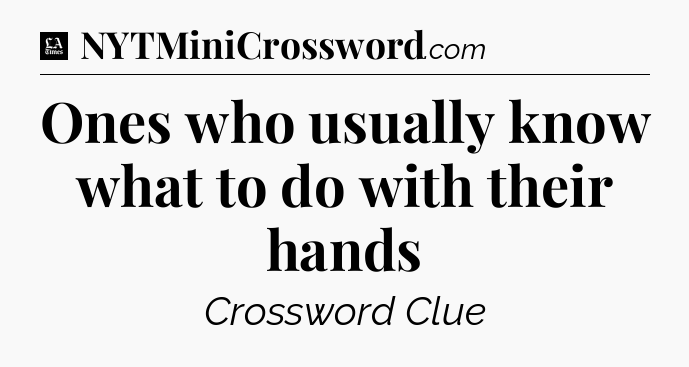 Ones who usually know what to do with their hands - LA Times Crossword