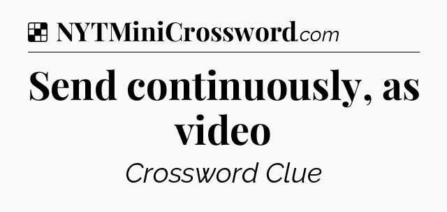 Solution: Send continuously, as video - NYT Crossword