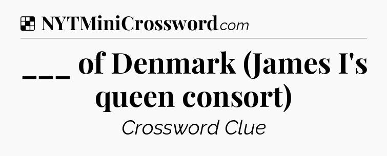 Solution: ___ of Denmark (James I's queen consort) - NYT Crossword