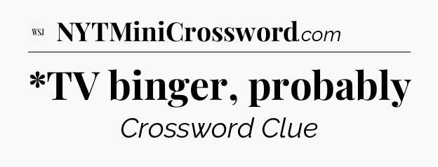 *TV binger, probably - WSJ Crossword