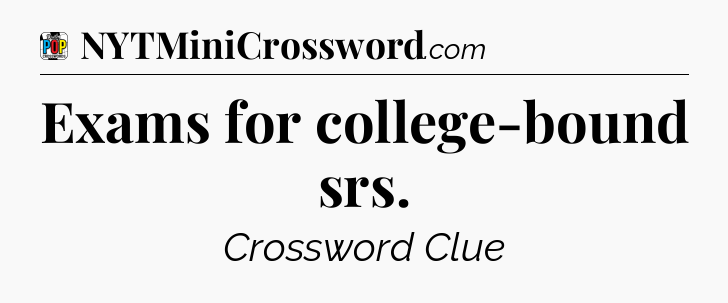 Exams for college-bound srs Crossword Clue