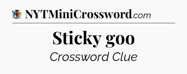 Sticky goo Crossword Clue