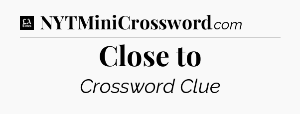 Close to - LA Times Crossword