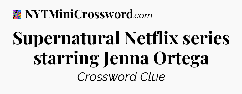 Supernatural Netflix series starring Jenna Ortega Crossword Clue