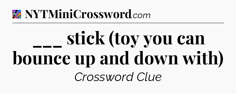 ___ stick (toy you can bounce up and down with) Crossword Clue
