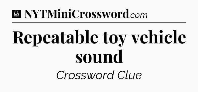 Repeatable toy vehicle sound - LA Times Crossword