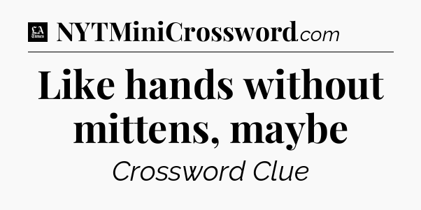 Like hands without mittens, maybe - LA Times Crossword