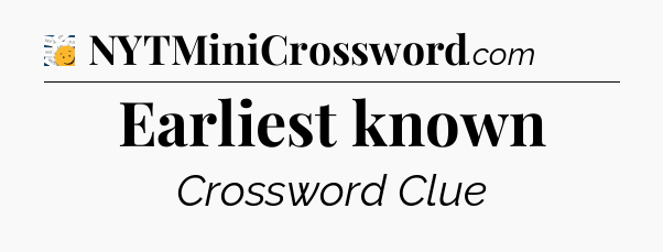 Earliest known - 7 Little Words