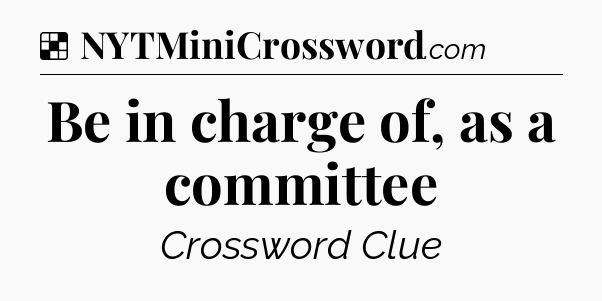 Solution: Be in charge of, as a committee - NYT Crossword