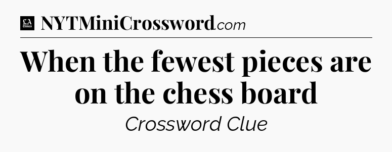 When the fewest pieces are on the chess board - LA Times Crossword