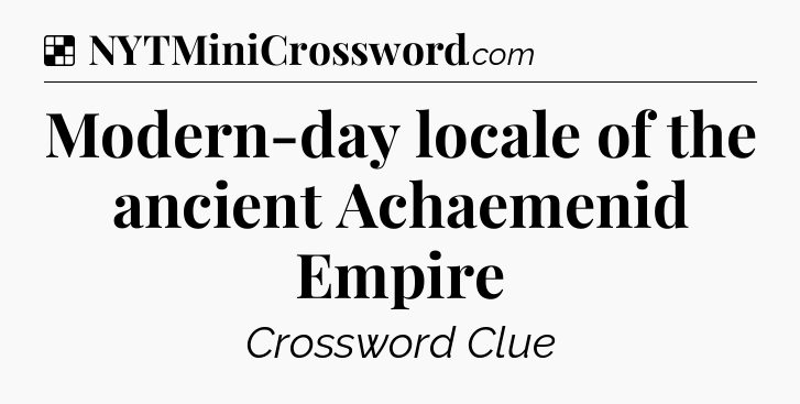 Solution: Modern-day locale of the ancient Achaemenid Empire - NYT Crossword