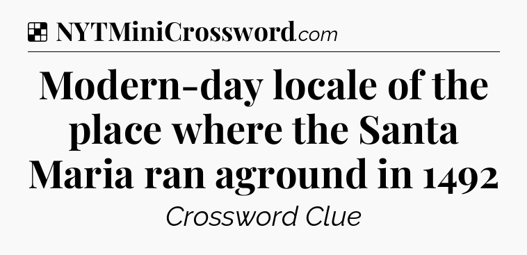 Solution: Modern-day locale of the place where the Santa Maria ran aground in 1492 - NYT Crossword