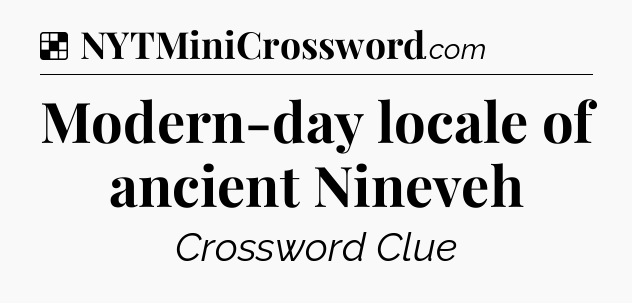 Solution: Modern-day locale of ancient Nineveh - NYT Crossword