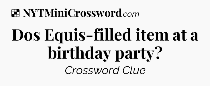 Solution: Dos Equis-filled item at a birthday party - NYT Crossword