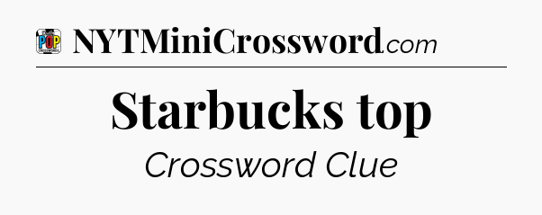 Starbucks top Crossword Clue
