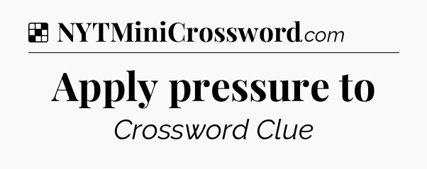 Solution: Apply pressure to - NYT Crossword