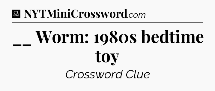 __ Worm: 1980s bedtime toy - LA Times Crossword