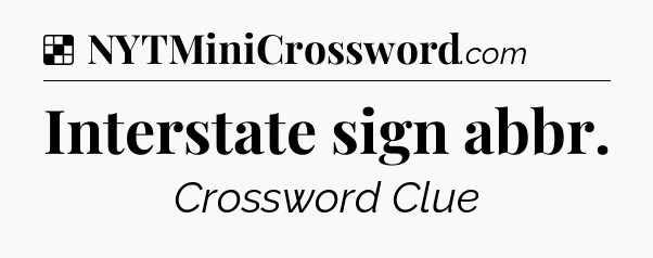 Solution: Interstate sign abbr - NYT Crossword