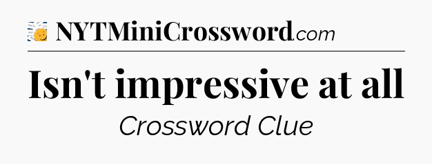 Isn't impressive at all - 7 Little Words