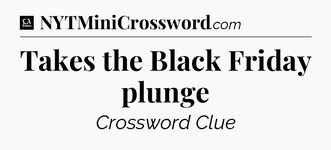 Takes the Black Friday plunge - LA Times Crossword