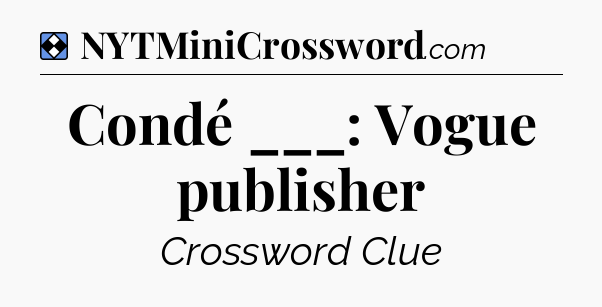 Solution: Condé ___: Vogue publisher - NYT Mini Crossword