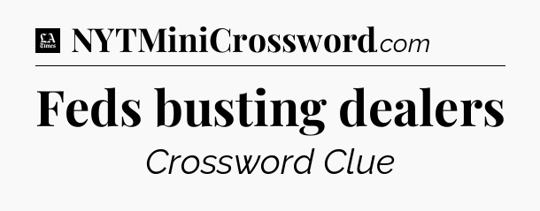 Feds busting dealers - LA Times Crossword