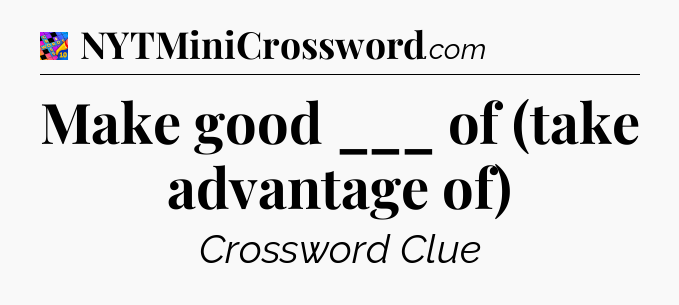 Make good ___ of (take advantage of) Crossword Clue