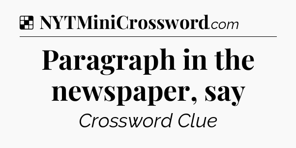 Solution: Paragraph in the newspaper, say - NYT Crossword