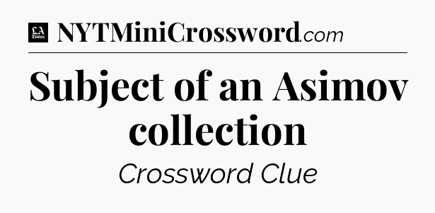 Subject of an Asimov collection - LA Times Crossword