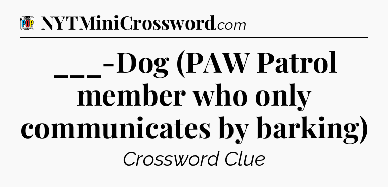 ___-Dog (PAW Patrol member who only communicates by barking) Crossword Clue