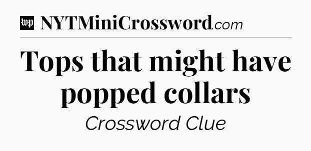 Tops that might have popped collars Crossword Clue