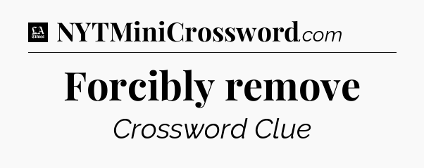 Forcibly remove - LA Times Crossword