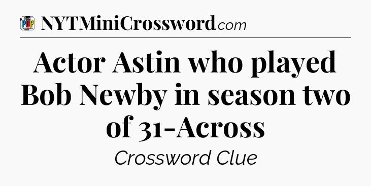 Actor Astin who played Bob Newby in season two of 31-Across Crossword Clue