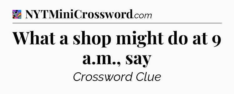 What a shop might do at 9 a.m., say Crossword Clue