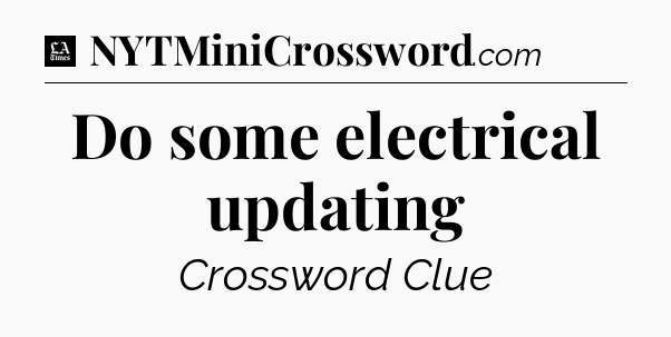 Do some electrical updating - LA Times Crossword