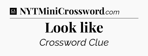 Look like - LA Times Crossword