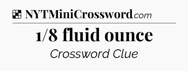 Solution: 1/8 fluid ounce - NYT Crossword