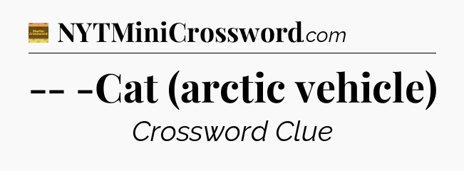 -- -Cat (arctic vehicle) - Eugene Sheffer Crossword