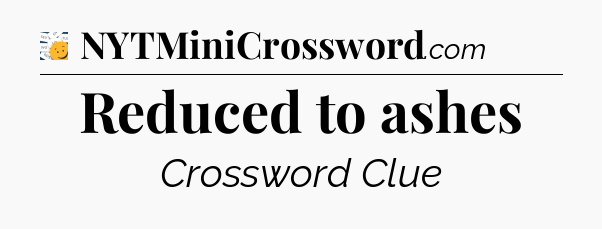 Reduced to ashes - 7 Little Words