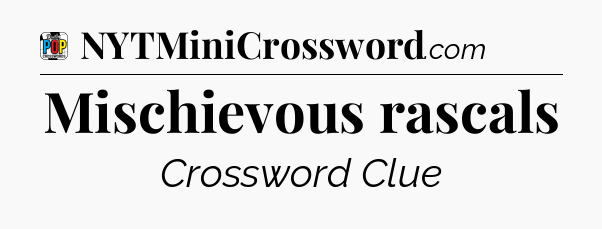 Mischievous rascals Crossword Clue