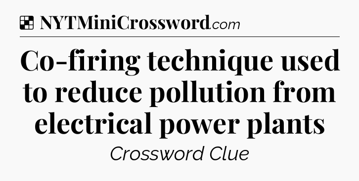 Solution: Co-firing technique used to reduce pollution from electrical power plants - NYT Crossword