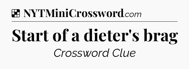 Solution: Start of a dieter's brag - NYT Crossword