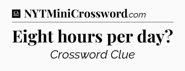 Eight hours per day - LA Times Crossword