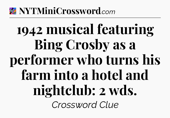 1942 musical featuring Bing Crosby as a performer who turns his farm into a hotel and nightclub: 2 wds Crossword Clue