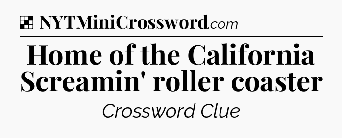 Solution: Home of the California Screamin' roller coaster - NYT Crossword