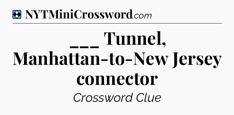 Solution: ___ Tunnel, Manhattan-to-New Jersey connector - NYT Mini Crossword