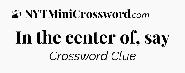 In the center of, say - Daily Themed Classic Crossword