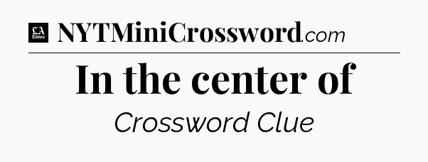 In the center of - LA Times Crossword