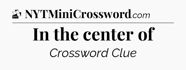 In the center of - Daily Themed Mini Crossword