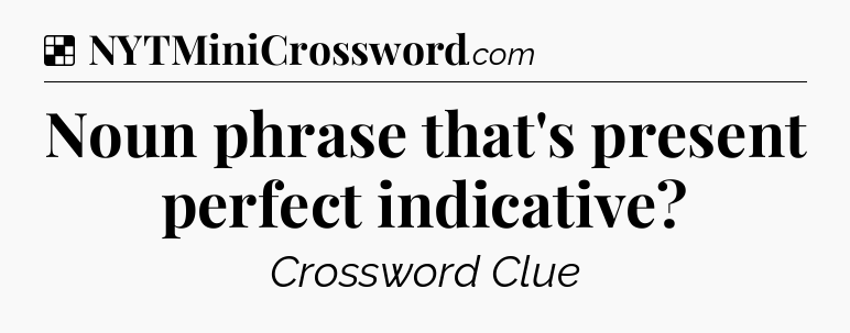 Solution: Noun phrase that's present perfect indicative - NYT Crossword